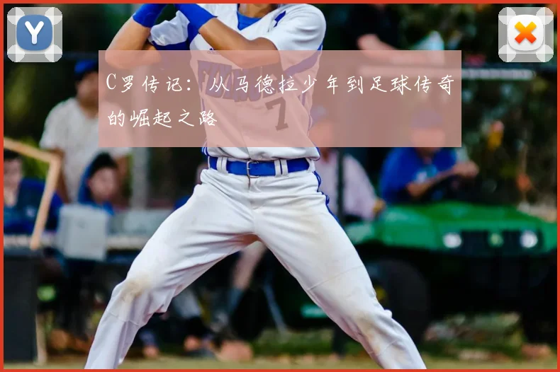 C罗传记：从马德拉少年到足球传奇的崛起之路