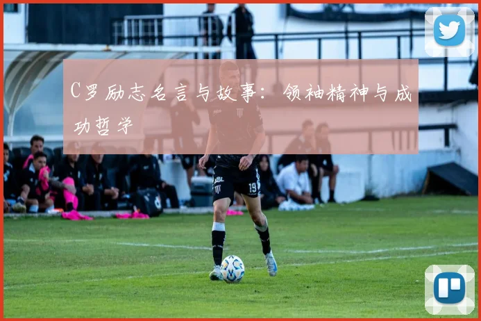 C罗励志名言与故事：领袖精神与成功哲学