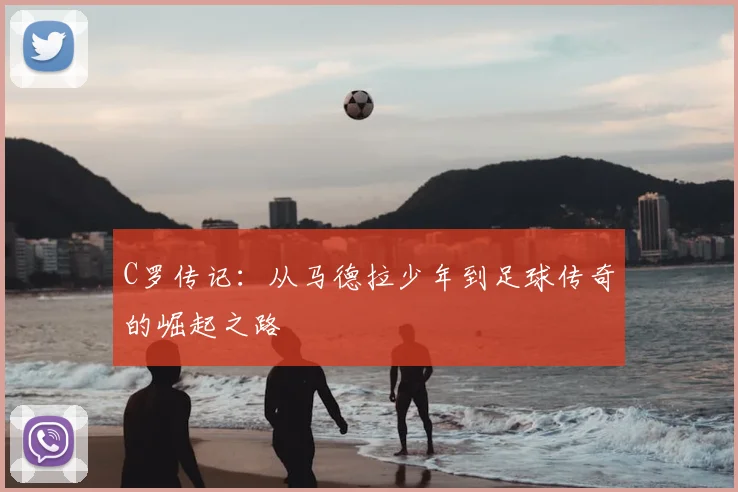 C罗传记：从马德拉少年到足球传奇的崛起之路
