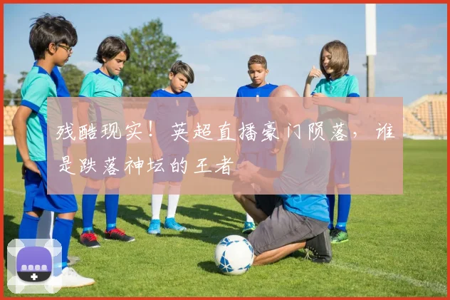 残酷现实！英超直播豪门陨落，谁是跌落神坛的王者
